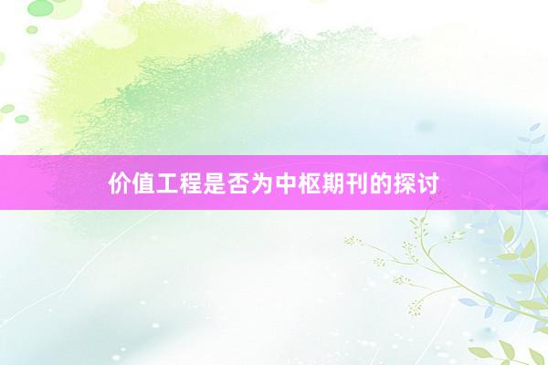 价值工程是否为中枢期刊的探讨