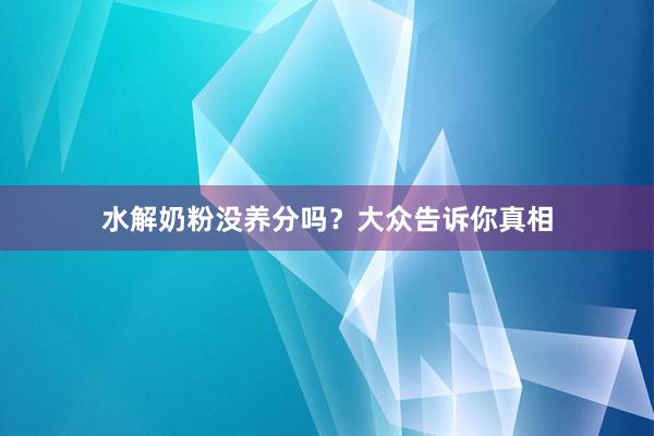 水解奶粉没养分吗？大众告诉你真相